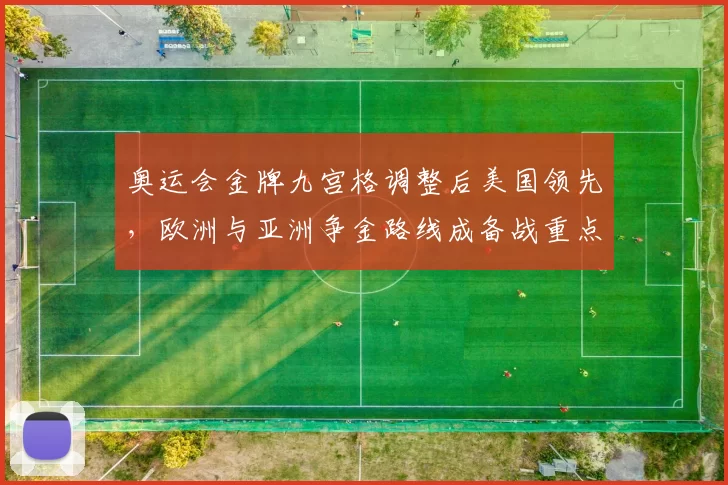 奥运会金牌九宫格调整后美国领先，欧洲与亚洲争金路线成备战重点