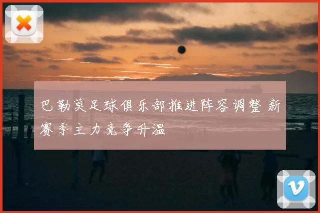 巴勒莫足球俱乐部推进阵容调整 新赛季主力竞争升温