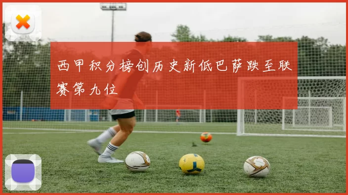 西甲积分榜创历史新低巴萨跌至联赛第九位