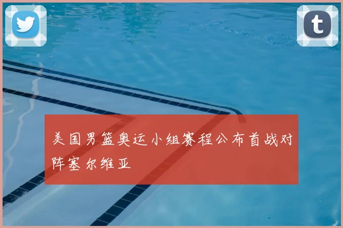 美国男篮奥运小组赛程公布首战对阵塞尔维亚