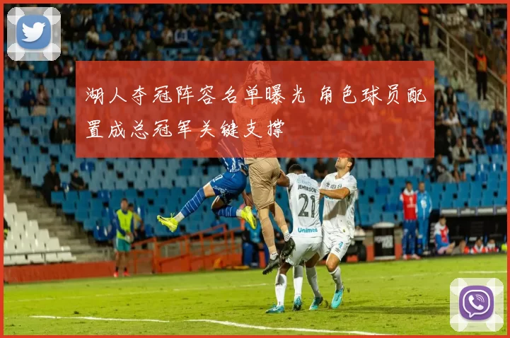 湖人夺冠阵容名单曝光 角色球员配置成总冠军关键支撑