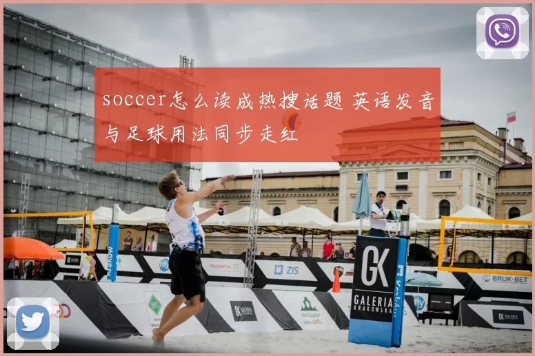 soccer怎么读成热搜话题 英语发音与足球用法同步走红