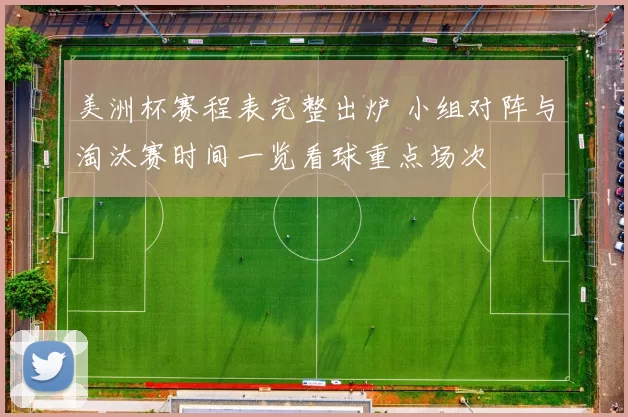 美洲杯赛程表完整出炉 小组对阵与淘汰赛时间一览看球重点场次