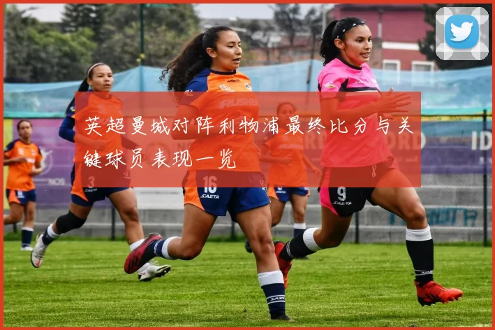 英超曼城对阵利物浦最终比分与关键球员表现一览