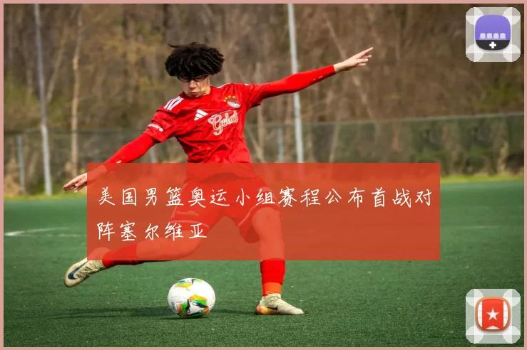 美国男篮奥运小组赛程公布首战对阵塞尔维亚