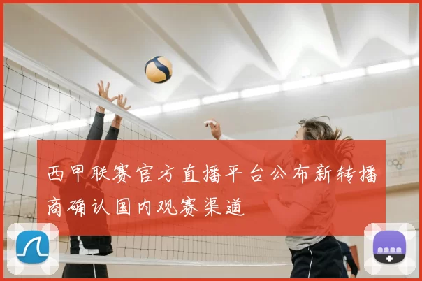西甲联赛官方直播平台公布新转播商确认国内观赛渠道