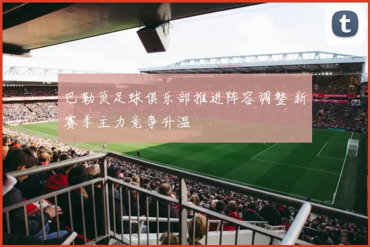 巴勒莫足球俱乐部推进阵容调整 新赛季主力竞争升温