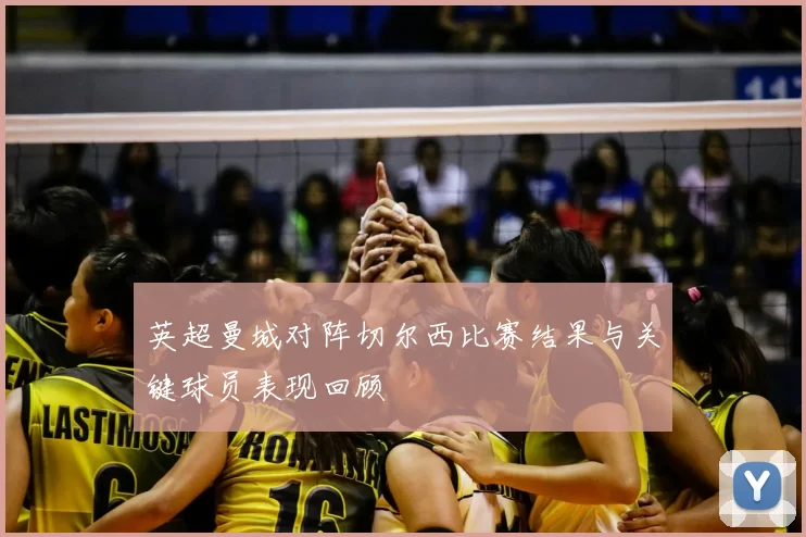 英超曼城对阵切尔西比赛结果与关键球员表现回顾