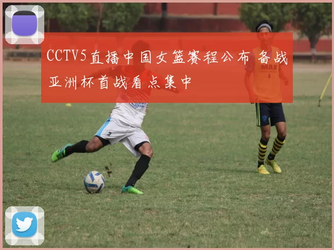 CCTV5直播中国女篮赛程公布 备战亚洲杯首战看点集中