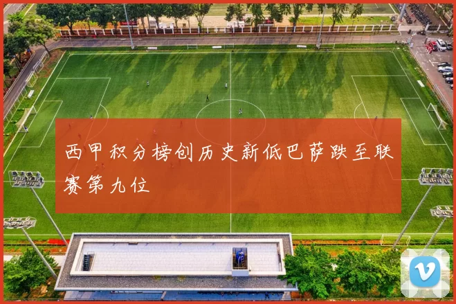 西甲积分榜创历史新低巴萨跌至联赛第九位