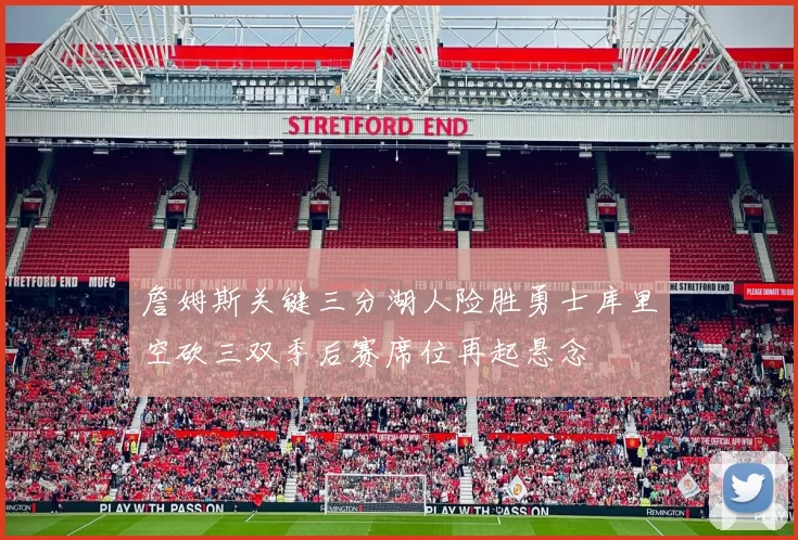 詹姆斯关键三分湖人险胜勇士库里空砍三双季后赛席位再起悬念