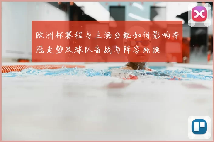 欧洲杯赛程与主场分配如何影响夺冠走势及球队备战与阵容轮换