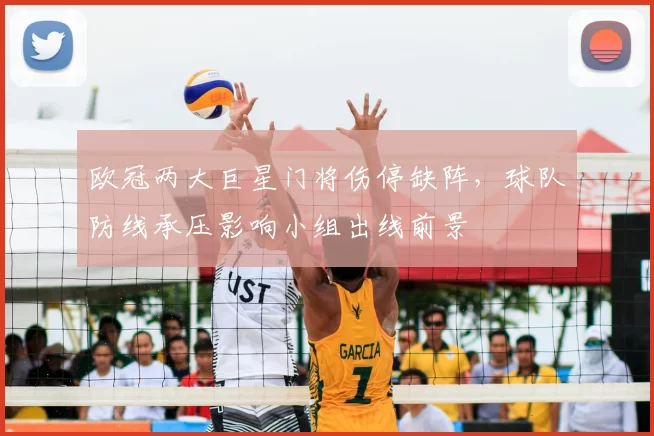 欧冠两大巨星门将伤停缺阵，球队防线承压影响小组出线前景