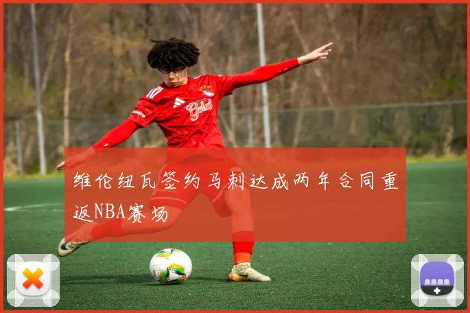 维伦纽瓦签约马刺达成两年合同重返NBA赛场