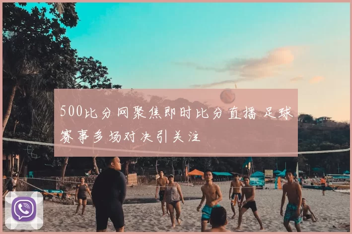 500比分网聚焦即时比分直播 足球赛事多场对决引关注