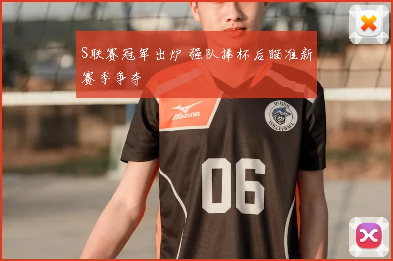 S联赛冠军出炉 强队捧杯后瞄准新赛季争夺