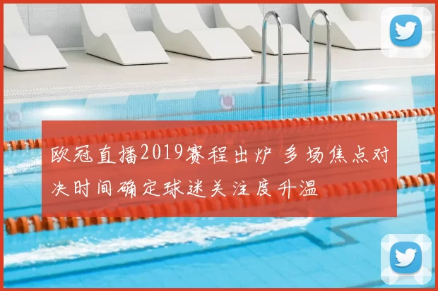 欧冠直播2019赛程出炉 多场焦点对决时间确定球迷关注度升温