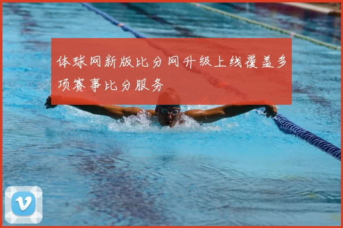 体球网新版比分网升级上线覆盖多项赛事比分服务
