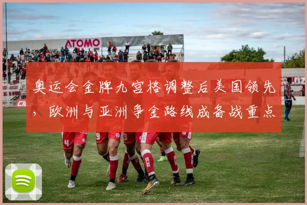 奥运会金牌九宫格调整后美国领先，欧洲与亚洲争金路线成备战重点