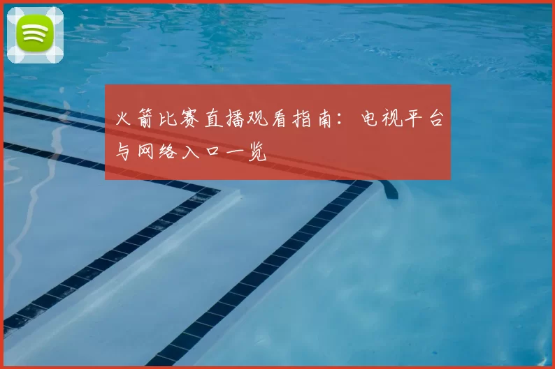 火箭比赛直播观看指南：电视平台与网络入口一览