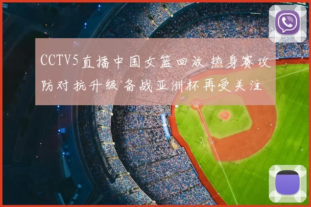 CCTV5直播中国女篮回放 热身赛攻防对抗升级 备战亚洲杯再受关注