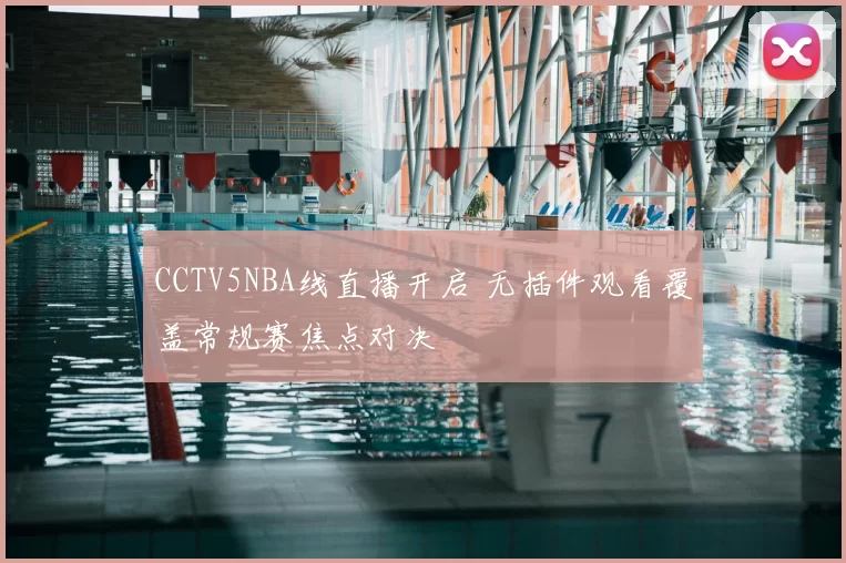 CCTV5NBA线直播开启 无插件观看覆盖常规赛焦点对决