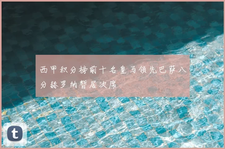 西甲积分榜前十名皇马领先巴萨八分赫罗纳暂居次席