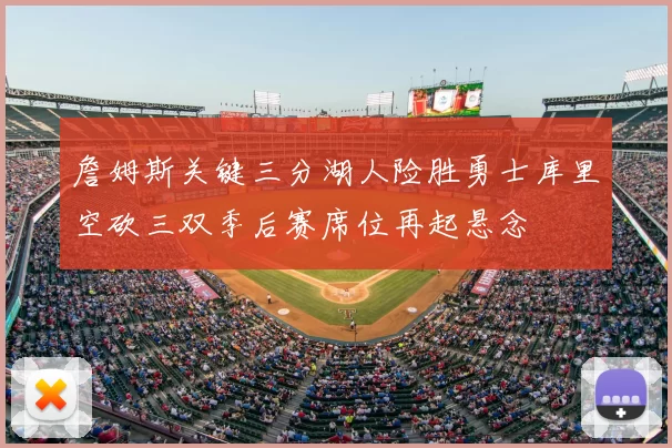 詹姆斯关键三分湖人险胜勇士库里空砍三双季后赛席位再起悬念